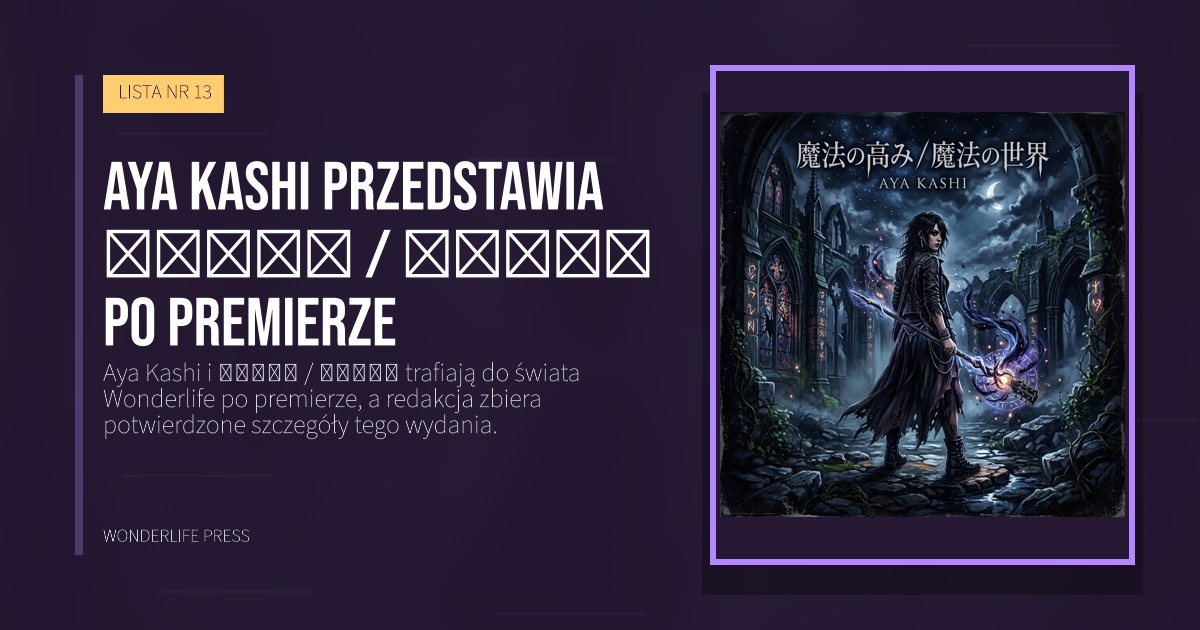 Wonderlife Press: Aya Kashi przedstawia 魔法の高み / 魔法の世界 po premierze. okładka wydawnictwa. LISTA NR 13.